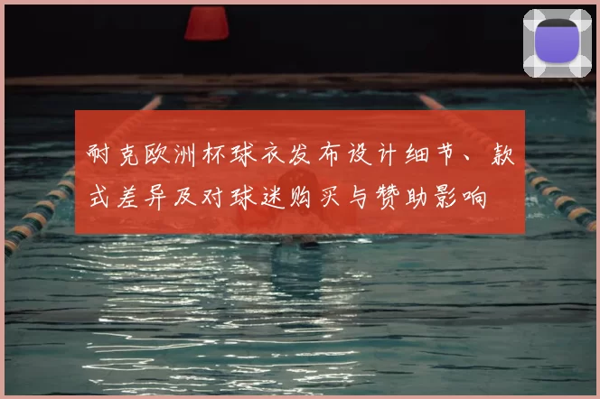 耐克欧洲杯球衣发布设计细节、款式差异及对球迷购买与赞助影响